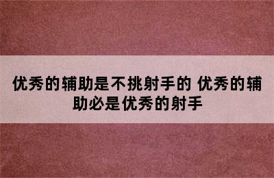 优秀的辅助是不挑射手的 优秀的辅助必是优秀的射手